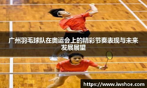 广州羽毛球队在奥运会上的精彩节奏表现与未来发展展望