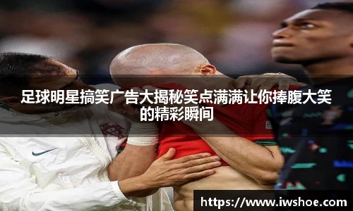 足球明星搞笑广告大揭秘笑点满满让你捧腹大笑的精彩瞬间