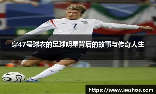 穿47号球衣的足球明星背后的故事与传奇人生