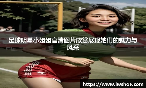 足球明星小姐姐高清图片欣赏展现她们的魅力与风采